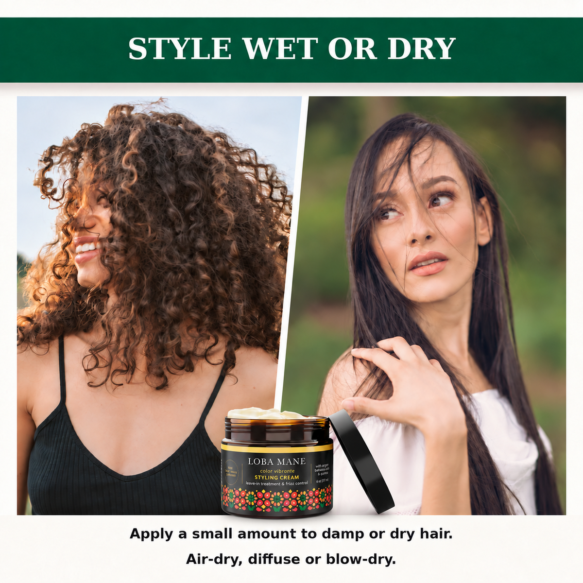 Apply a small amount of Loba Mane Hydrating Styling Cream to damp or dry hair. Air-dry, diffuse or blow-dry.